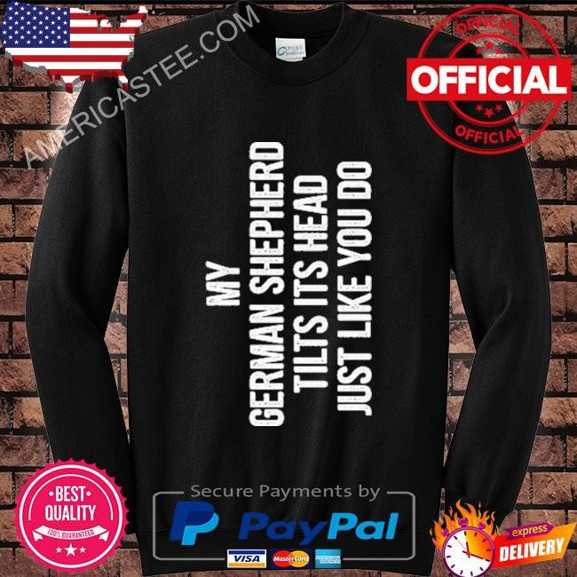 My German Shepherd Tilts Its Head Just Like You Do Shirt