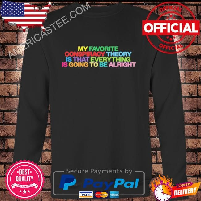 My favorite conspiracy theory is that everything is going shirt