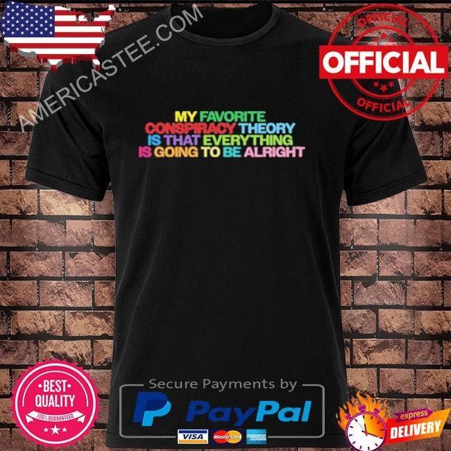 My favorite conspiracy theory is that everything is going shirt