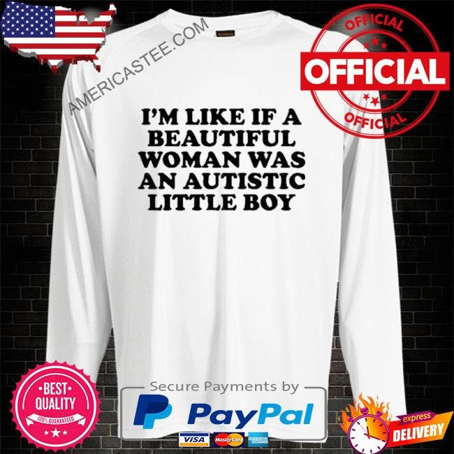 Nelliesprintstudio I’m Like If A Beautiful Woman Was An Autistic Little Boy 2024 shirt