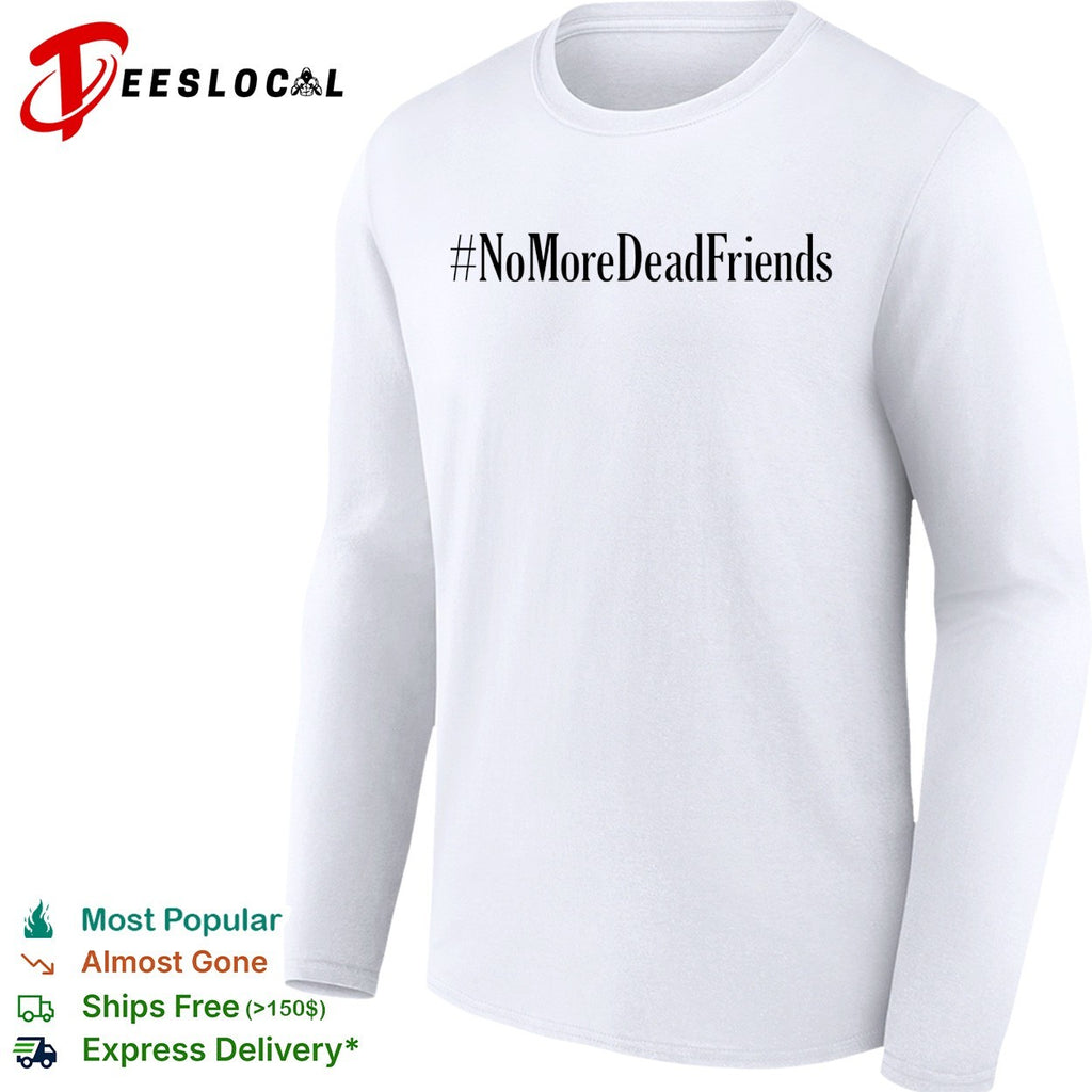 No more dead friends shirt