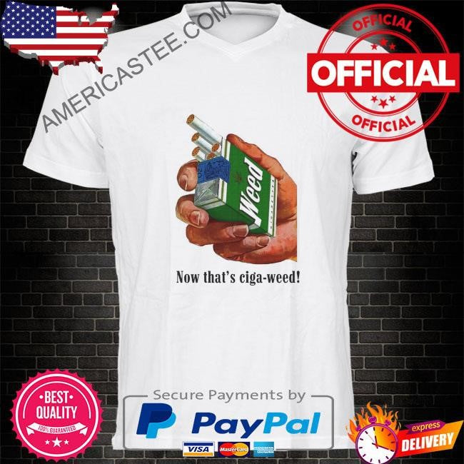 Now that’s ciga-weed shirt