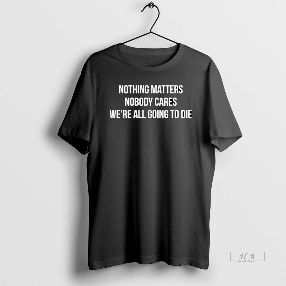Official Nothing Matters Nobody Cares Were All Going Die T-Shirts, Hoodie, Sweatshirt