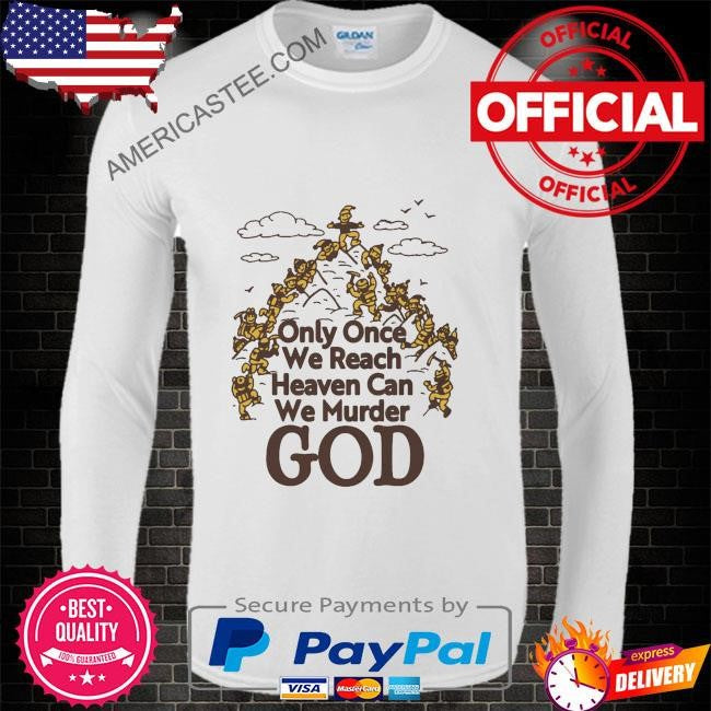 Only once we reach heaven can we murder god by renaissance man shirt