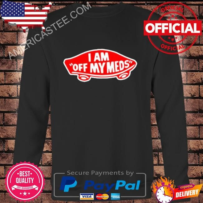 Original I Am Off My Meds 2024 Shirt