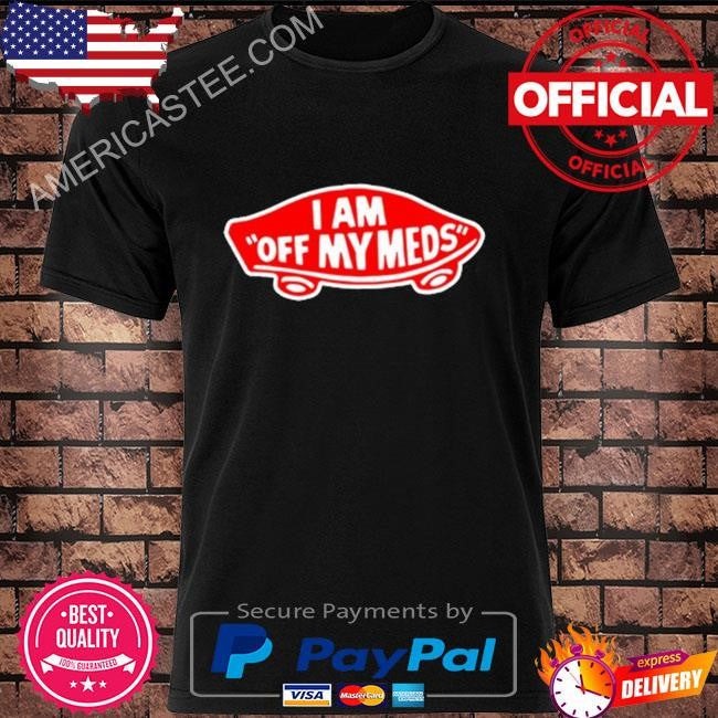 Original I Am Off My Meds 2024 Shirt