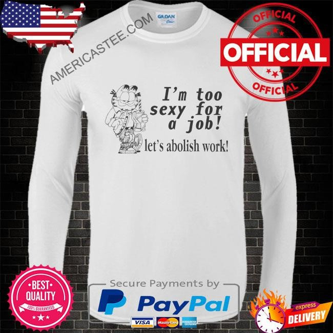 Original I’m too sexy for a job let’s abolish work shirt