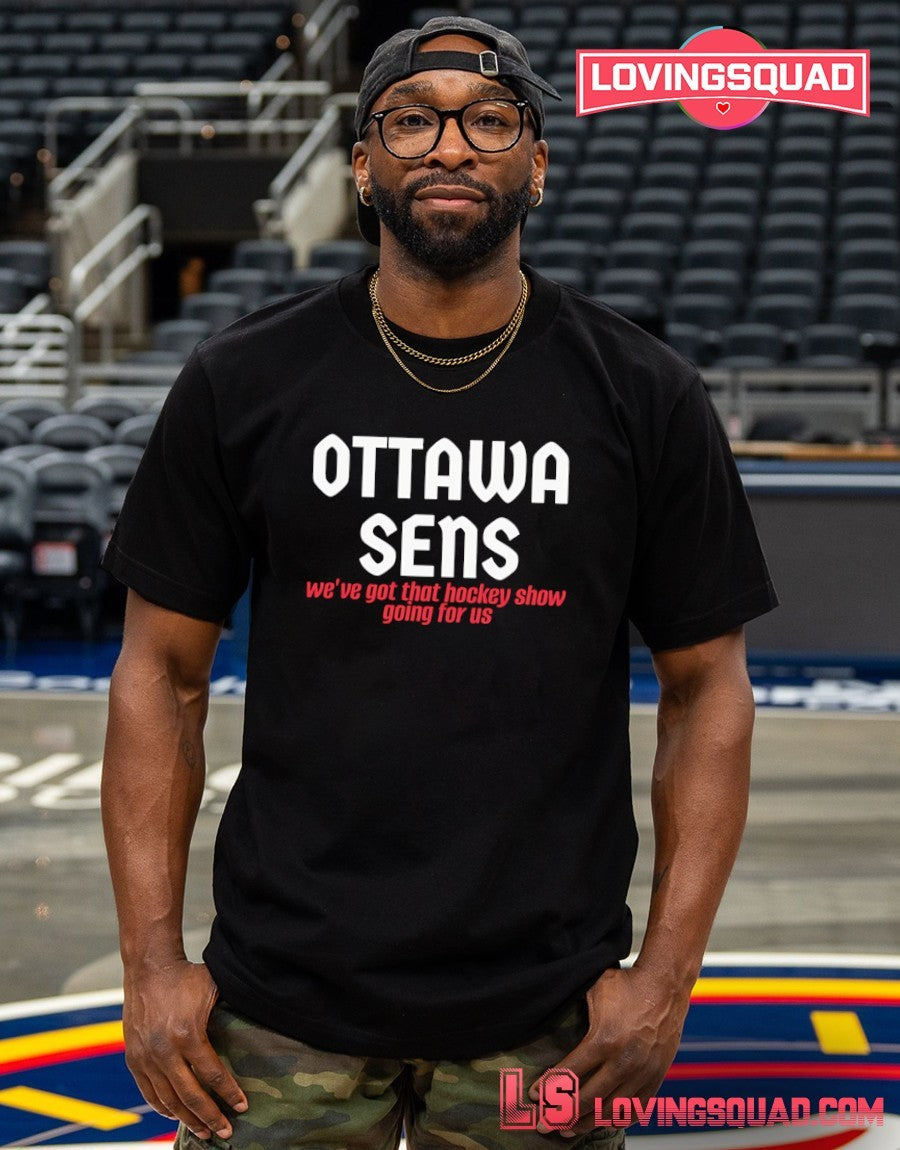 Ottawa Sens We’ve Got That Hockey Show Going For Us shirt