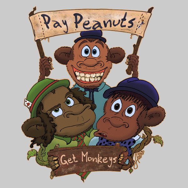 Pay Peanuts Get Monkeys