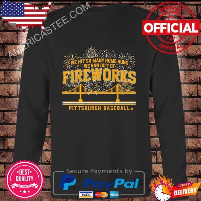 Pittsburgh baseball we hit so many home runs we ran out of fireworks shirt