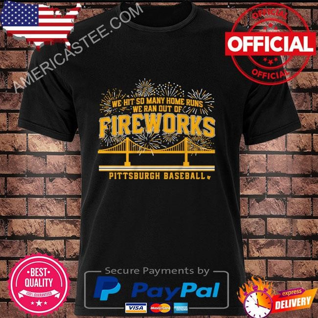 Pittsburgh baseball we hit so many home runs we ran out of fireworks shirt