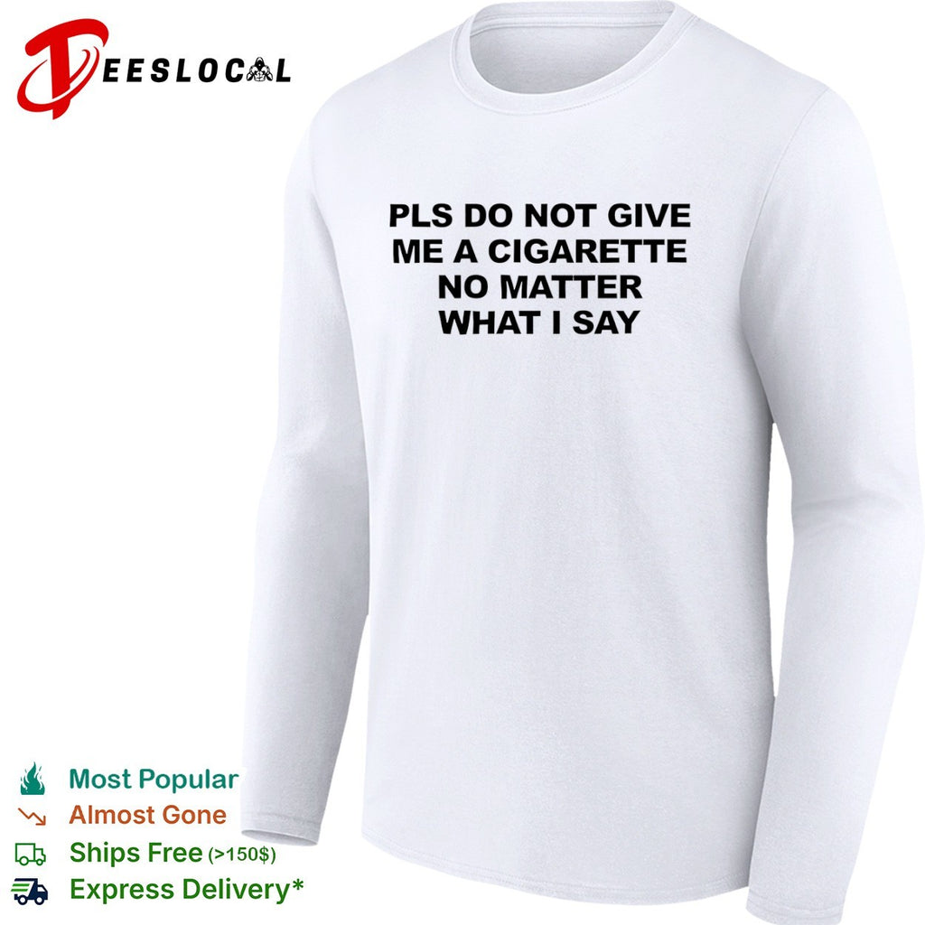Pls do not give me a cigarette no matter what Isay shirt
