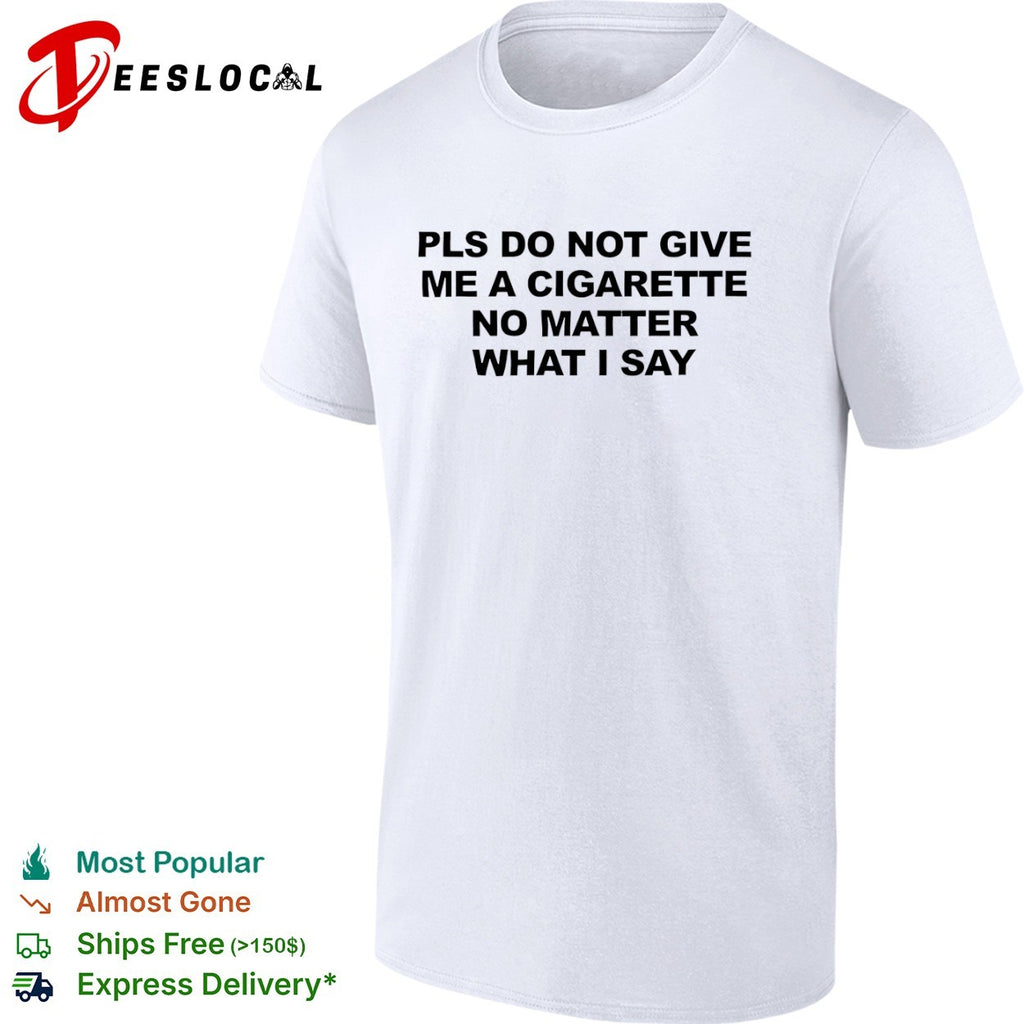 Pls do not give me a cigarette no matter what Isay shirt