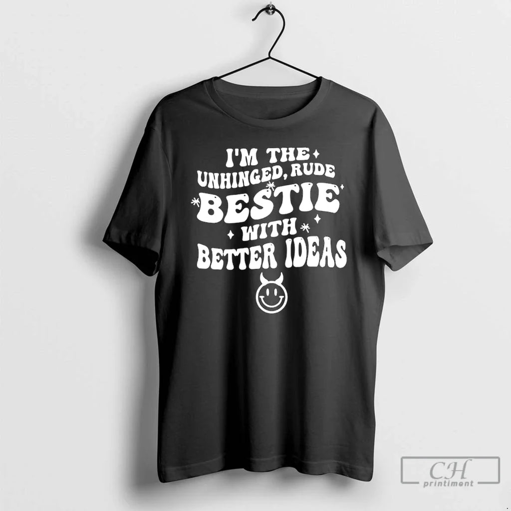 Im Unhinged Rude Bestie Better Ideas T-Shirts, Hoodie, Sweatshirt