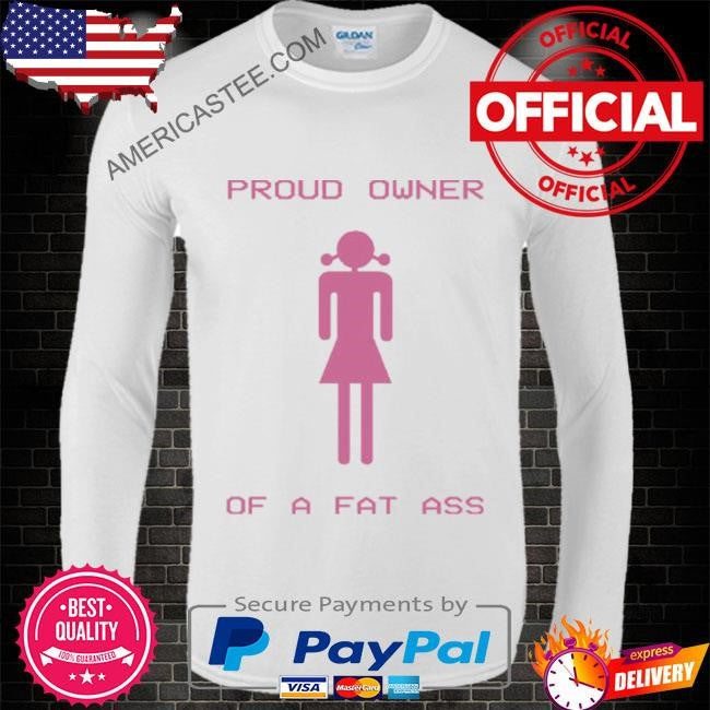 Proud Owner Of A Fat Ass T Shirt