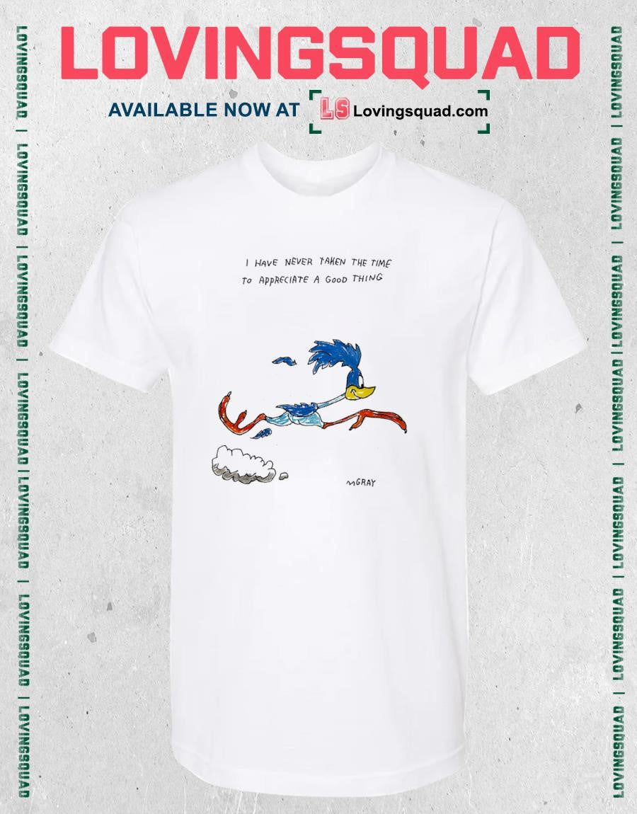 Road Runner i have never taken the time to appreciate a good thing shirt
