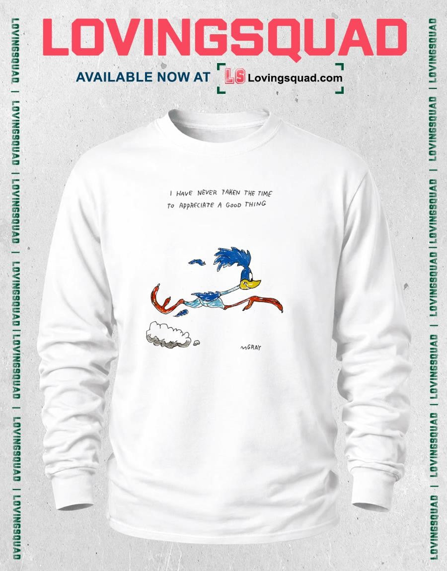 Road Runner i have never taken the time to appreciate a good thing shirt