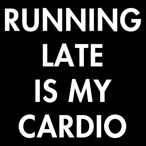 Running Late Is My Cardio 6