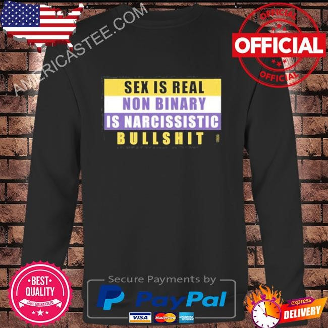 Sex Is Real Non Binary Is Narcissistic Bullshit Tee Shirt