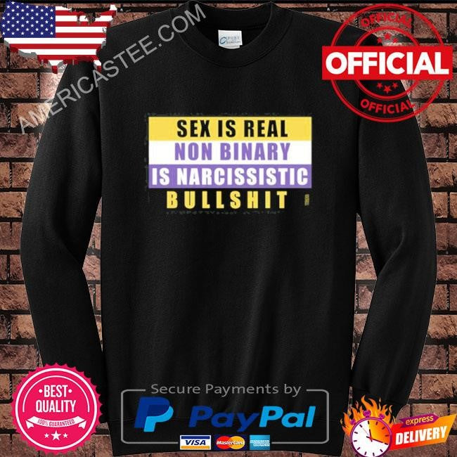 Sex Is Real Non Binary Is Narcissistic Bullshit Tee Shirt