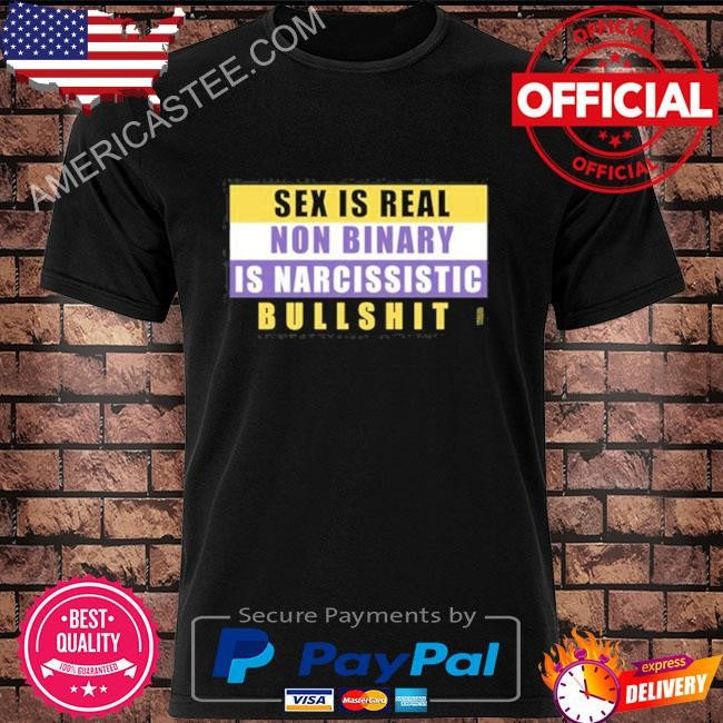 Sex Is Real Non Binary Is Narcissistic Bullshit Tee Shirt