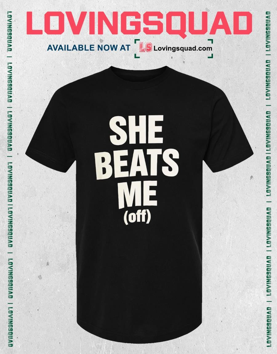 She beats me off shirtShe beats me off shirt