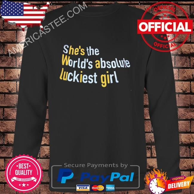 She’s the world’s absolute luckiest girl shirt