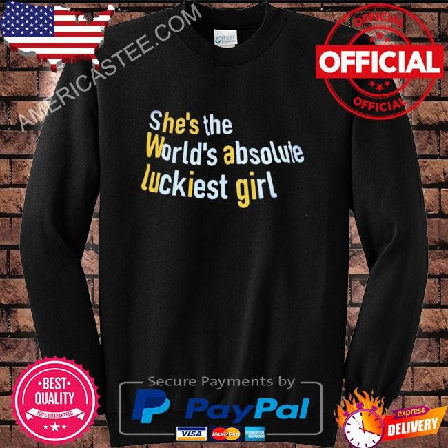She’s the world’s absolute luckiest girl shirt