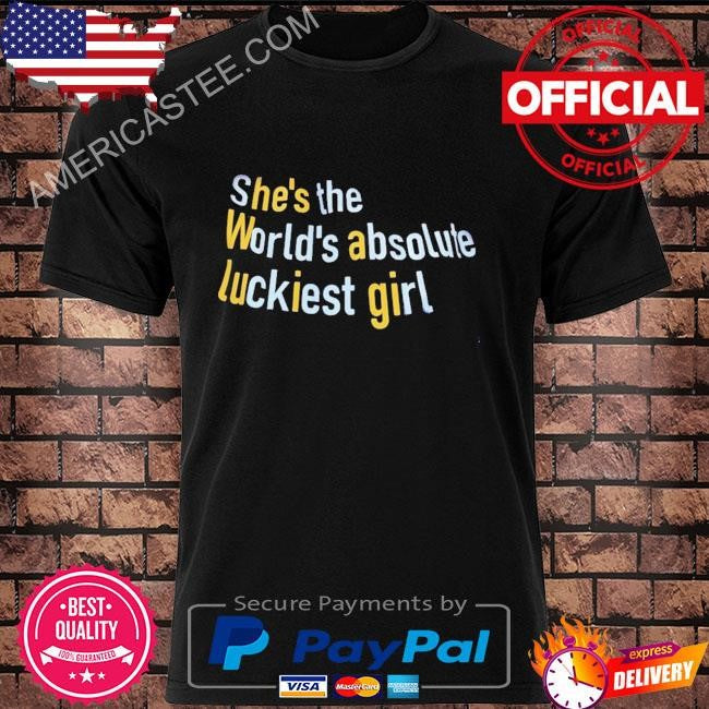 She’s the world’s absolute luckiest girl shirt