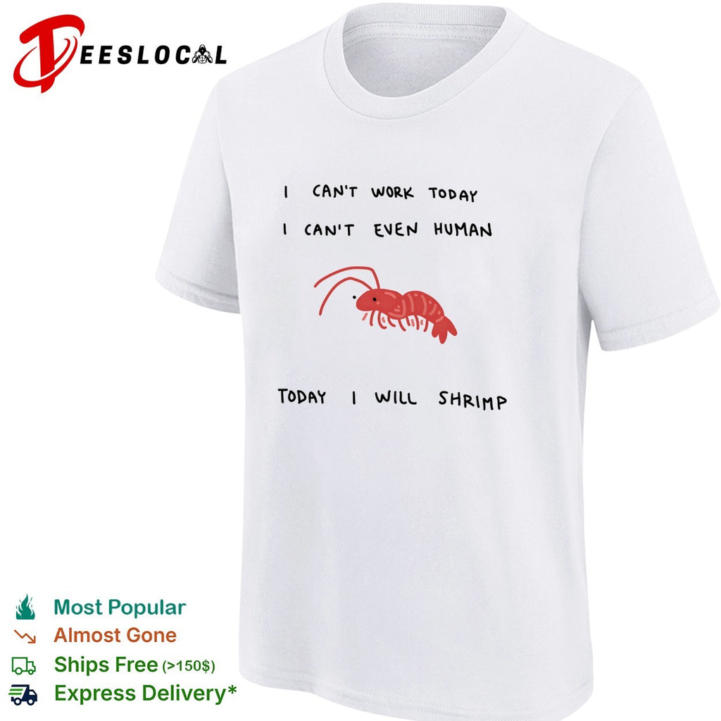 Shrimp I can’t work today I can’t even human today I will shrimp shirt