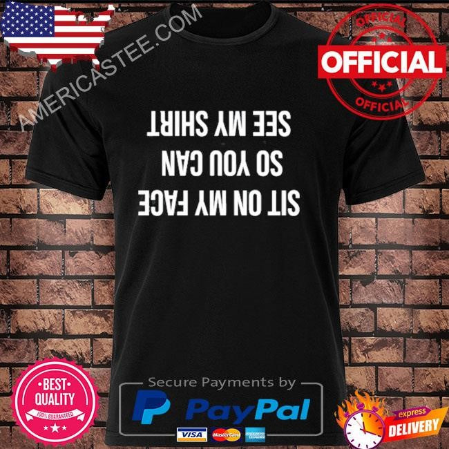 Sit on my face so you can see my shirt shirt