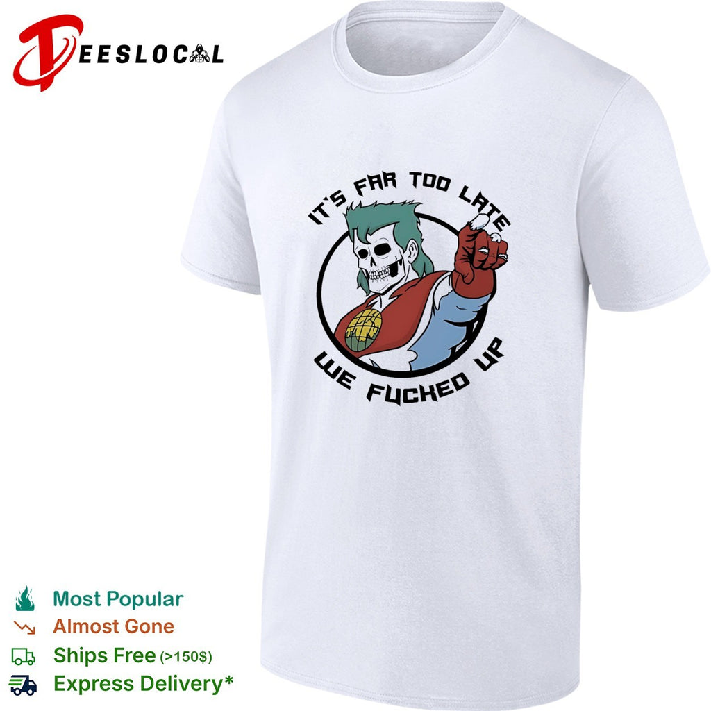 Skeleton pointing it is far too late we fucked up captain planet shirt