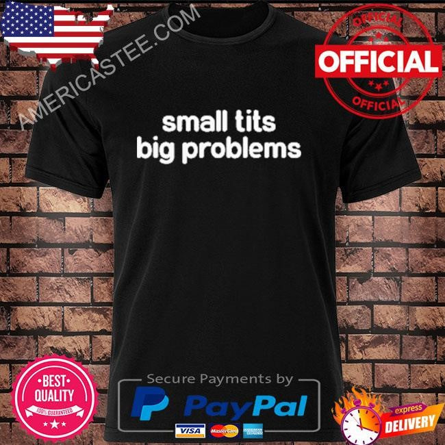 Small tits big problems shirt