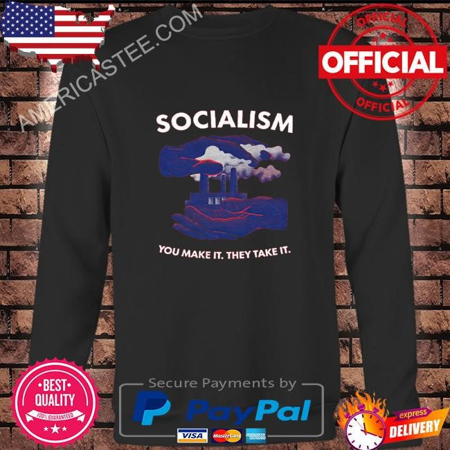 Socialism You Make It They Take It Shirt