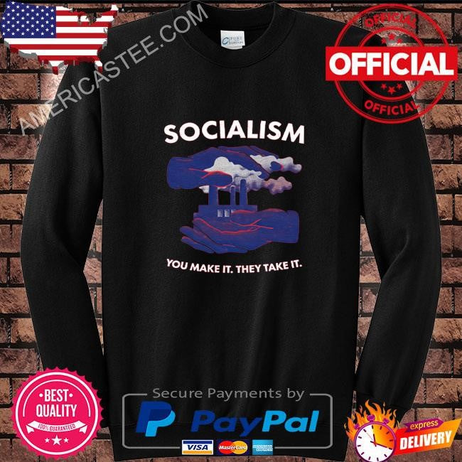 Socialism You Make It They Take It Shirt