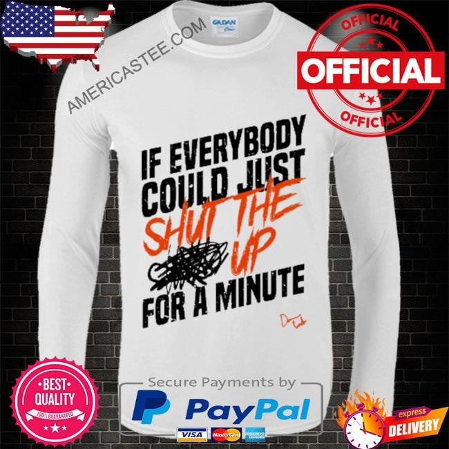 Stfu if everybody could just shut the up for a minute shirt