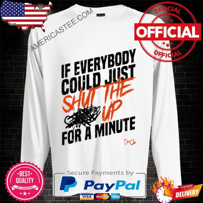 Stfu if everybody could just shut the up for a minute shirt