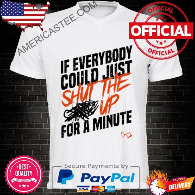 Stfu if everybody could just shut the up for a minute shirt