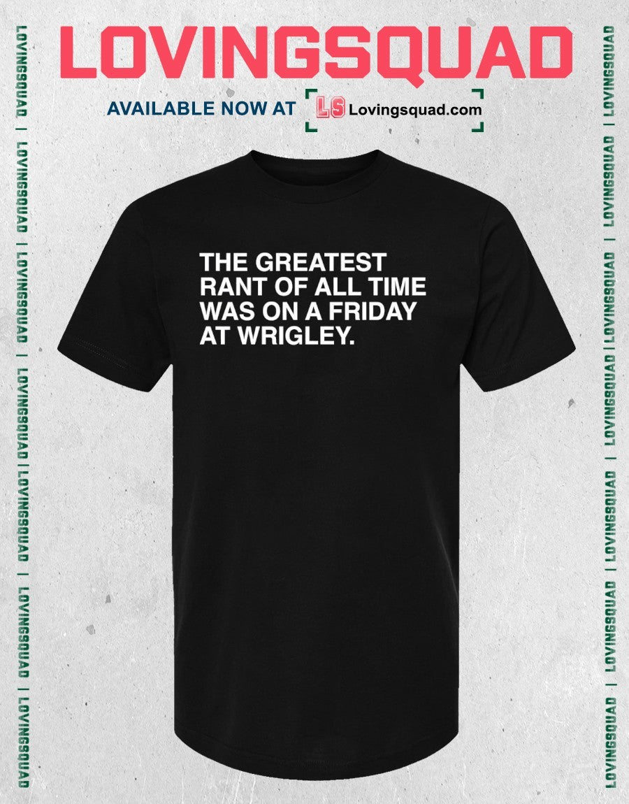 The Greatest Rant Of All Time Was On A Friday At Wrigley shirt