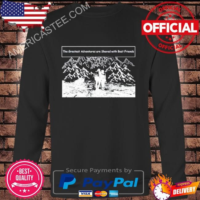 The greatest adventures are shared with best friends shirt