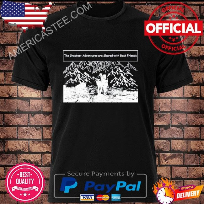 The greatest adventures are shared with best friends shirt