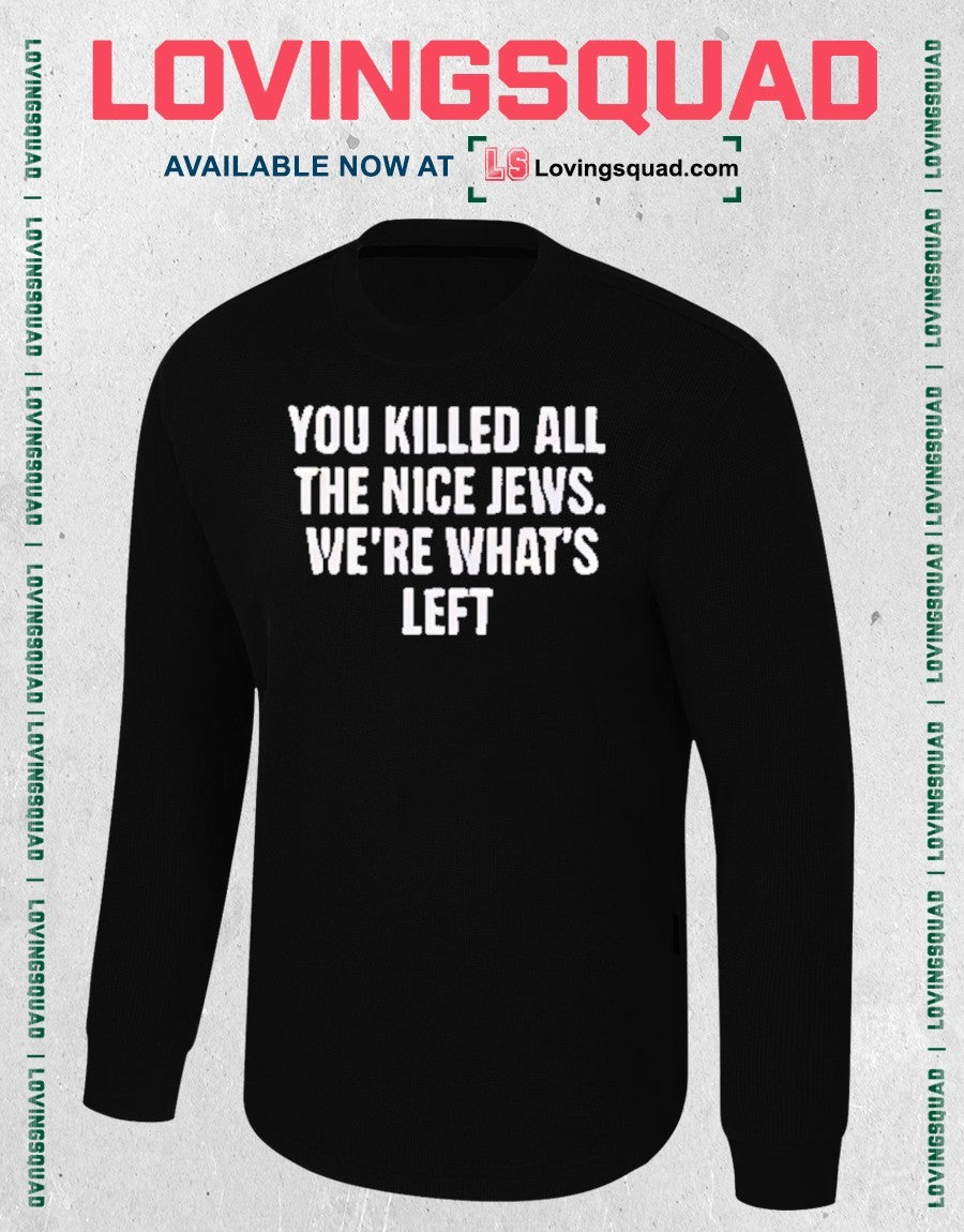 They Killed All The Nice Jews We’re What’s Left shirt