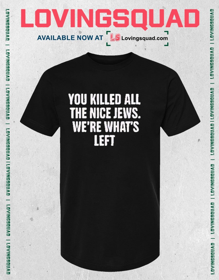 They Killed All The Nice Jews We’re What’s Left shirt