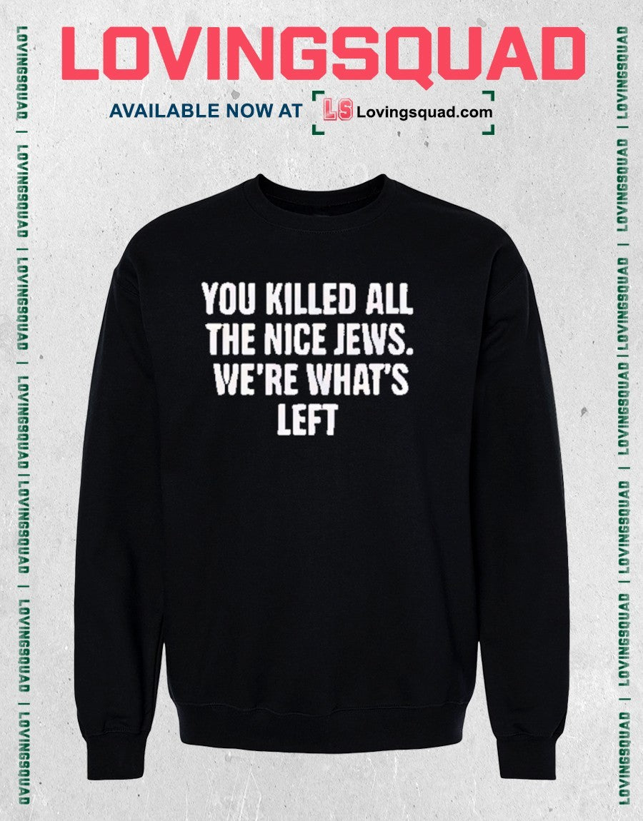 They Killed All The Nice Jews We’re What’s Left shirt