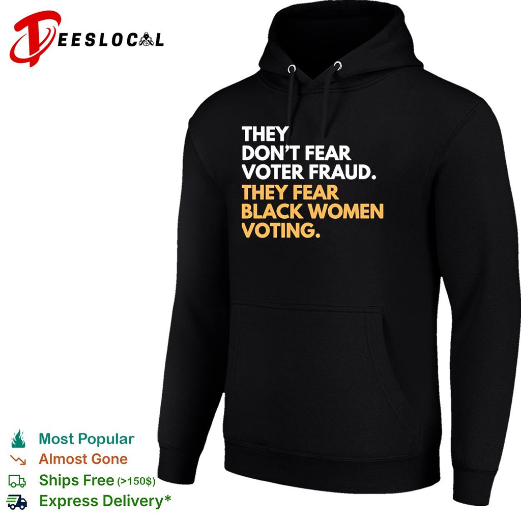 They don’t fear voter fraud they fear Black women voting shirt