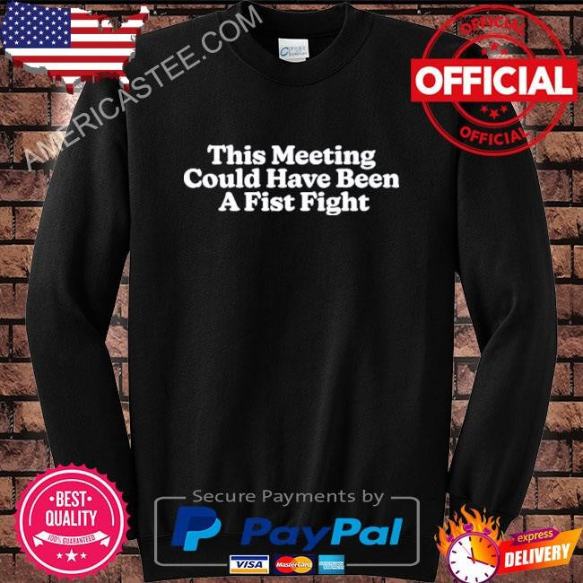This meeting could have been a fist fight shirt