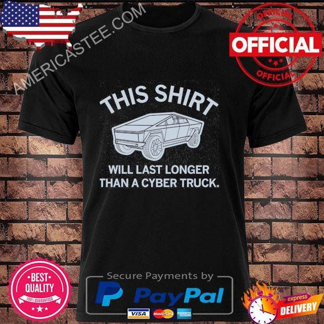 This shirt will last longer than a cyber truck