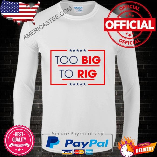Too big to rig saying Trump 2024 quote shirt