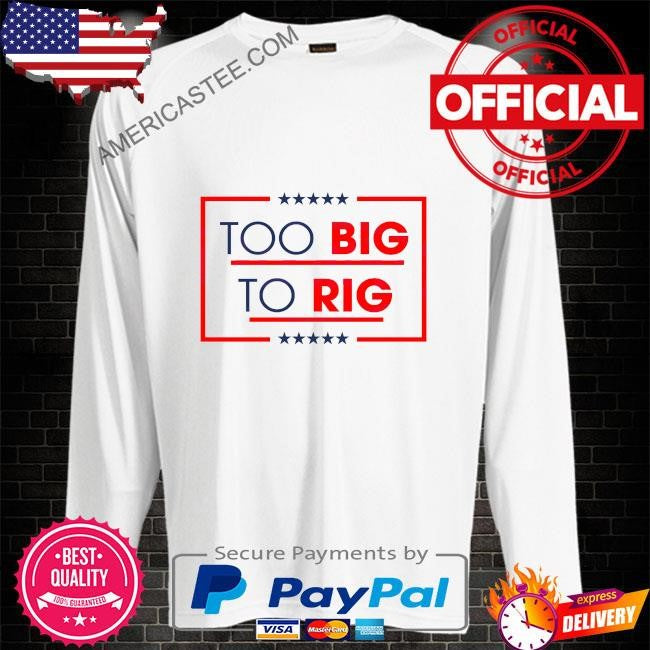 Too big to rig saying Trump 2024 quote shirt