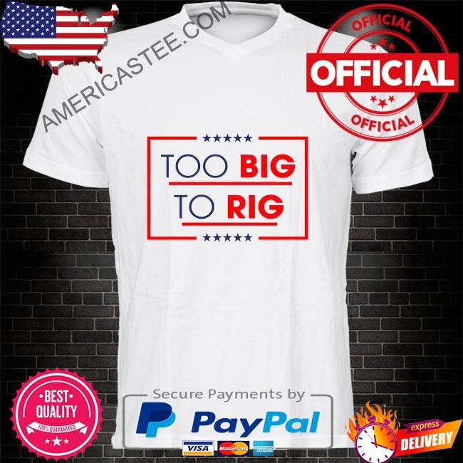 Too big to rig saying Trump 2024 quote shirt